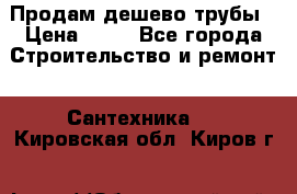 Продам дешево трубы › Цена ­ 20 - Все города Строительство и ремонт » Сантехника   . Кировская обл.,Киров г.